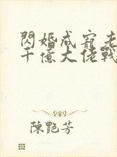 闪婚成宠老公是千亿大佬战胤海