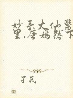 妙手大仙医陈万里,唐嫣然下载