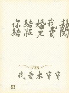 你结婚我劫婚完结版免费阅读