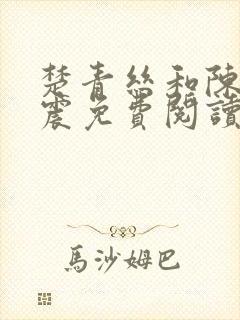 楚青丝和陈叔黄震免费阅读