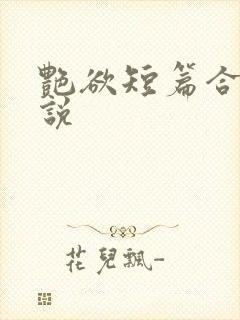 艳欲短篇合集小说