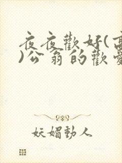 夜夜欢好(高h)公翁的欢爱h封面