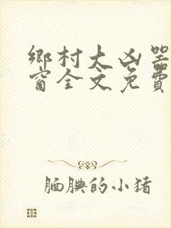 乡村大凶器无弹窗全文免费阅读