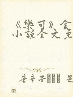 《乐可》金银花小说全文免费阅读