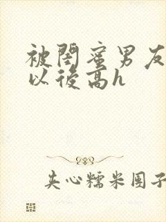 被闺蜜男友上错以后高h封面