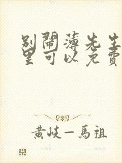 别闹薄先生在哪里可以免费阅读
