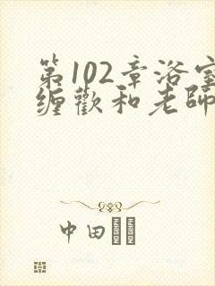 第102章浴室缠欢和老师小说