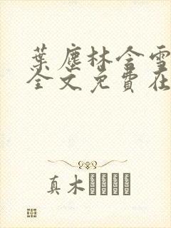 叶尘林含雪小说全文免费在线阅读