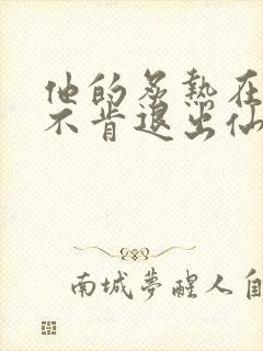 他的炙热在我那不肯退出仙侠