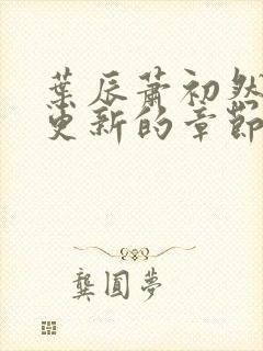 叶辰萧初然刚刚更新的章节叫什么名