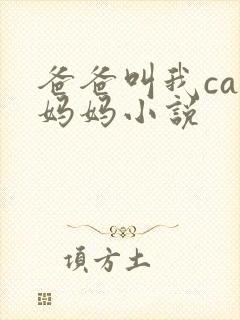 爸爸叫我cai妈妈小说