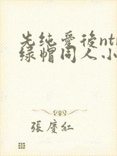 先纯爱后ntr绿帽同人小说阅读