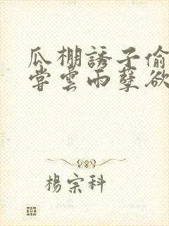 瓜棚诱子偷伦初尝云雨孽欲情缘