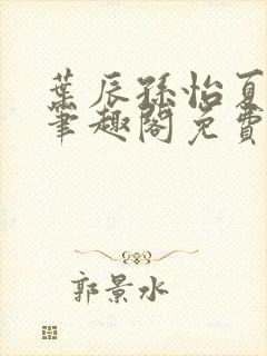叶辰孙怡夏若雪笔趣阁免费阅读小说