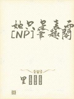 她只是表面清纯[NP]笔趣阁