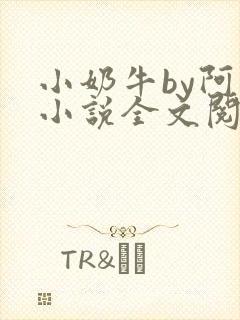 小奶牛by阿恺小说全文阅读