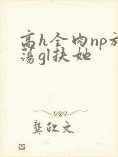 高h全肉np放荡gl扶她