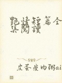 艳情短篇全文合集阅读