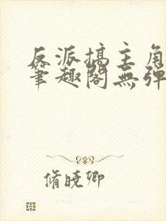 反派搞主角妈妈笔趣阁无弹窗