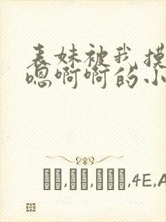 表妹被我摸的嗯嗯啊啊的小说