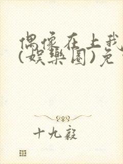 偶像在上我在下(娱乐圈)免费阅读