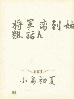 将军脔到她哭h粗话h