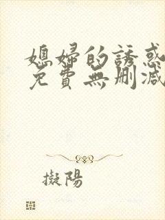 媳妇的诱惑漫画免费无删减版