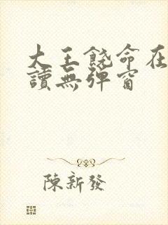 大王饶命在线阅读无弹窗