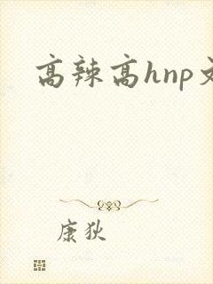 高辣高hnp文