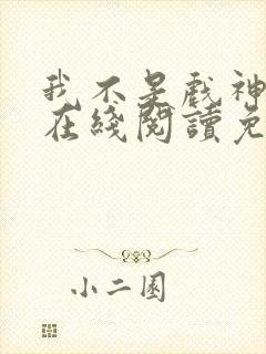 我不是戏神小说在线阅读免费全文