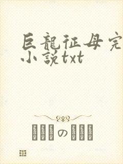 巨龙征母完结版小说txt