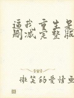 逼我重生是吧无删减完整版