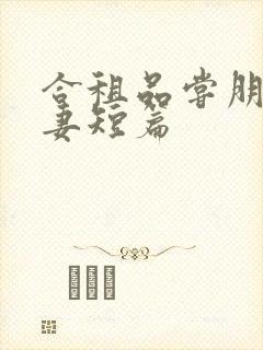 合租品尝朋友娇妻短篇