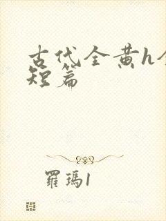 古代全黄h全肉短篇