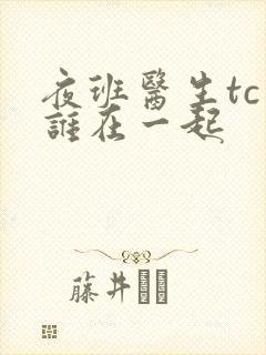 夜班医生tc和谁在一起