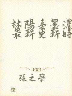 林阳秦墨浓小说最新更新时间