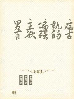 男主偏执病态占有欲强的古言