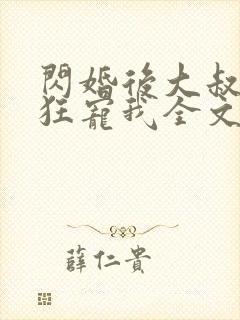 闪婚后大叔每天狂宠我全文免费