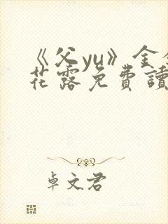 《父yu》金银花露免费读书