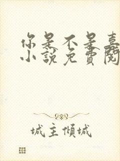 你是不是喜欢我小说免费阅读