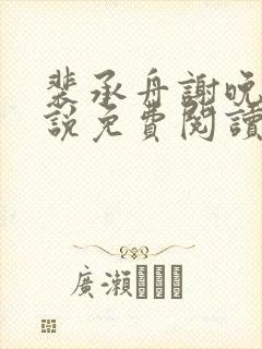 裴承舟谢晚棠小说免费阅读最新章节封面