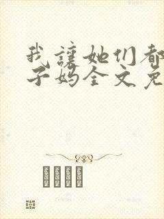我让她们都当孩子妈全文免费阅读