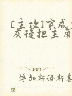 [主攻]穿成炮灰后把主角攻