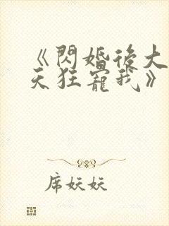 《闪婚后大叔每天狂宠我》