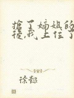 抢了嫡姐的舔狗后,我上位了免费阅读