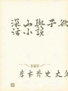 深山与子欲乱生活小说