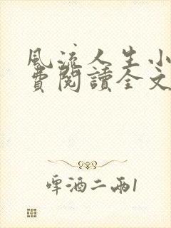风流人生小说免费阅读全文无弹窗