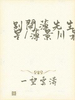 别闹薄先生沈繁星/薄景川最新篇章