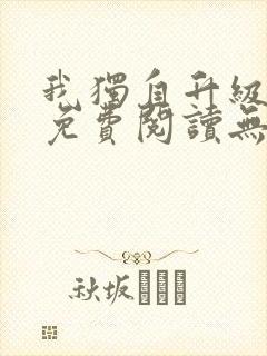 我独自升级小说免费阅读无弹窗