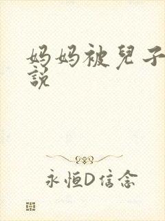 妈妈被儿子逼小说